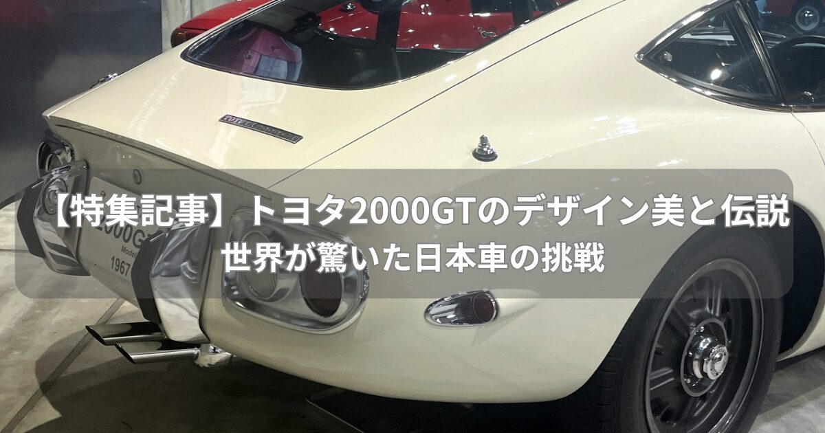 【特集記事】トヨタ2000GTのデザイン美と伝説｜世界が驚いた日本車の挑戦